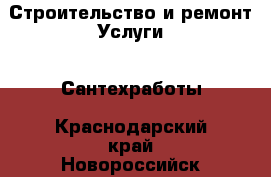 Строительство и ремонт Услуги - Сантехработы. Краснодарский край,Новороссийск г.